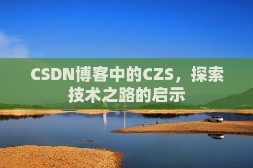 CSDN博客中的CZS，探索技术之路的启示